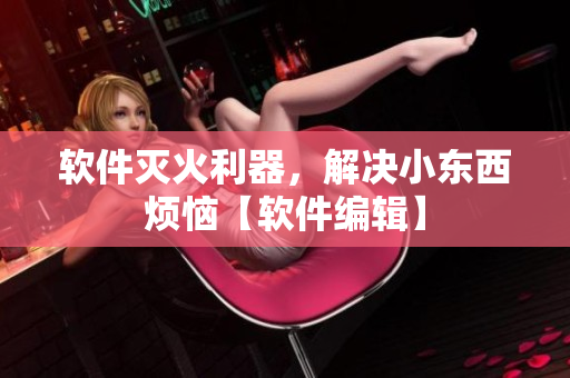 軟件滅火利器，解決小東西煩惱【軟件編輯】