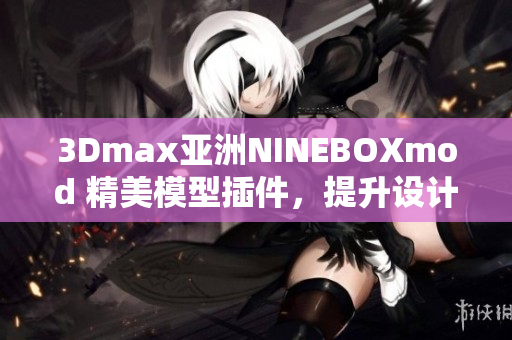 3Dmax亞洲NINEBOXmod 精美模型插件，提升設(shè)計(jì)經(jīng)驗(yàn)