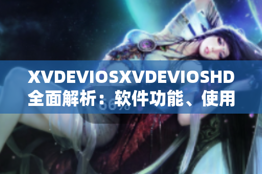 XVDEVIOSXVDEVIOSHD全面解析：軟件功能、使用技巧及實(shí)用指南