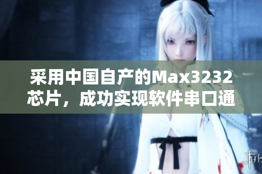 采用中國自產(chǎn)的Max3232芯片，成功實(shí)現(xiàn)軟件串口通信