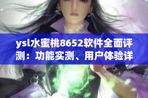 ysl水蜜桃8652軟件全面評(píng)測(cè)：功能實(shí)測(cè)、用戶體驗(yàn)詳解