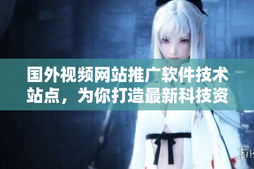 國外視頻網(wǎng)站推廣軟件技術(shù)站點(diǎn)，為你打造最新科技資訊平臺(tái)