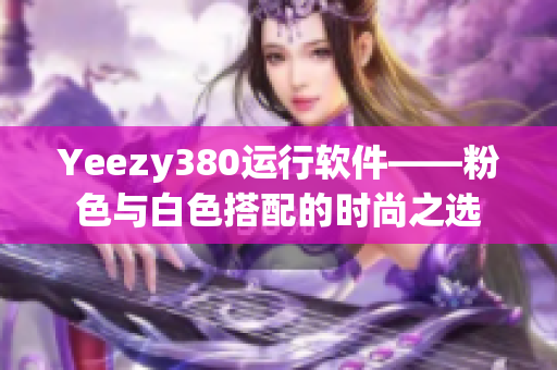 Yeezy380運行軟件——粉色與白色搭配的時尚之選