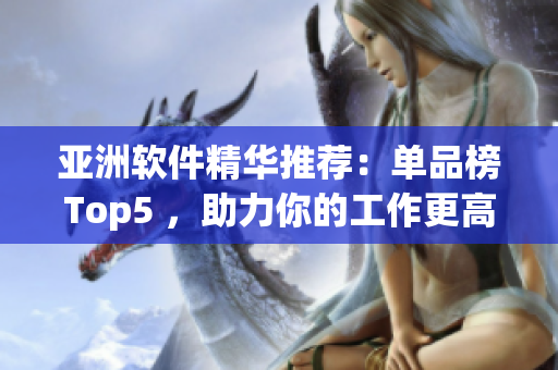 亞洲軟件精華推薦：單品榜Top5 ，助力你的工作更高效