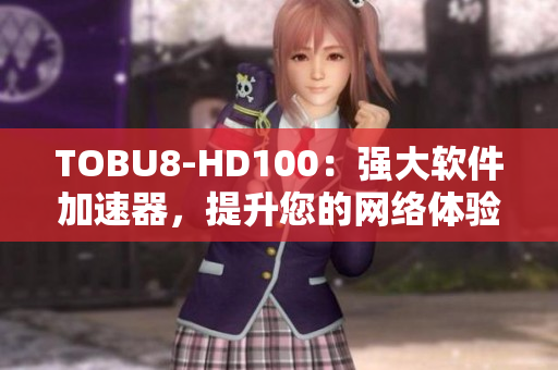 TOBU8-HD100：強大軟件加速器，提升您的網(wǎng)絡(luò)體驗