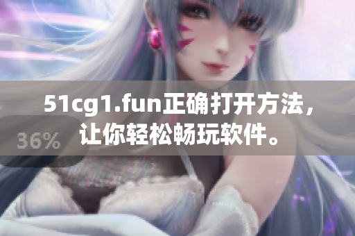 51cg1.fun正確打開方法，讓你輕松暢玩軟件。
