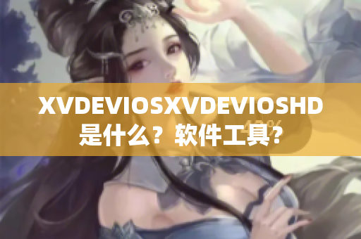 XVDEVIOSXVDEVIOSHD是什么？軟件工具？