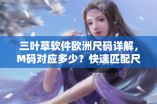 三葉草軟件歐洲尺碼詳解，M碼對(duì)應(yīng)多少？快速匹配尺碼指南！