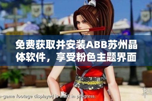 免費(fèi)獲取并安裝ABB蘇州晶體軟件，享受粉色主題界面!