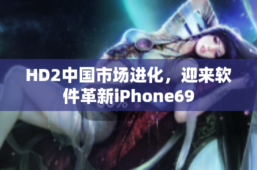 HD2中國市場進(jìn)化，迎來軟件革新iPhone69
