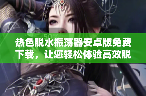 熱色脫水振蕩器安卓版免費(fèi)下載，讓您輕松體驗(yàn)高效脫色操作