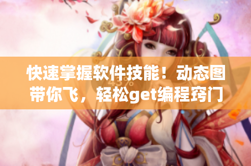 快速掌握軟件技能！動(dòng)態(tài)圖帶你飛，輕松get編程竅門