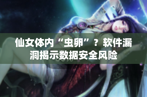 仙女體內(nèi)“蟲卵”？軟件漏洞揭示數(shù)據(jù)安全風(fēng)險