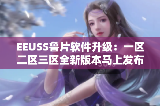 EEUSS魯片軟件升級：一區(qū)二區(qū)三區(qū)全新版本馬上發(fā)布