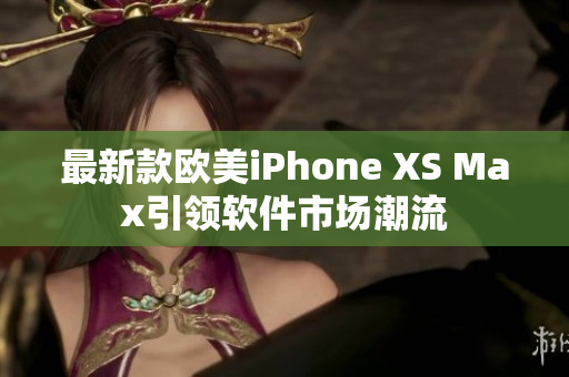 最新款歐美iPhone XS Max引領(lǐng)軟件市場(chǎng)潮流