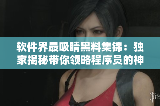 軟件界最吸睛黑料集錦：獨家揭秘帶你領(lǐng)略程序員的神秘一面
