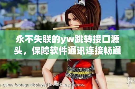 永不失聯(lián)的yw跳轉(zhuǎn)接口源頭，保障軟件通訊連接暢通