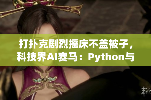 打撲克劇烈搖床不蓋被子，科技界AI賽馬：Python與Java爭相出征
