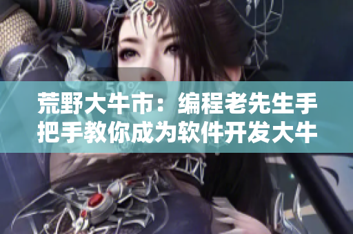 荒野大牛市：編程老先生手把手教你成為軟件開發(fā)大牛