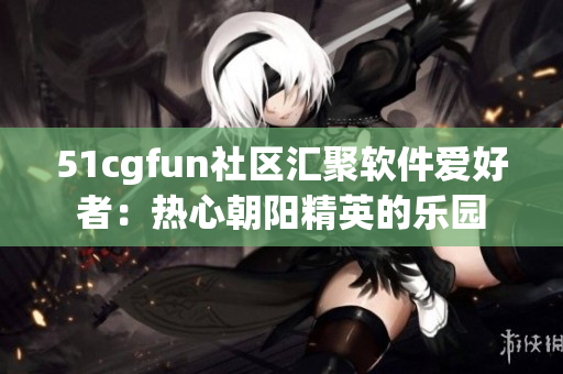 51cgfun社區(qū)匯聚軟件愛(ài)好者：熱心朝陽(yáng)精英的樂(lè)園