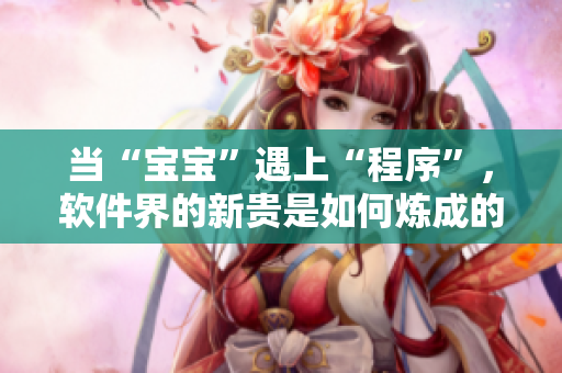 當“寶寶”遇上“程序”，軟件界的新貴是如何煉成的 
