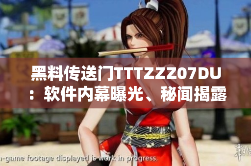 黑料傳送門(mén)TTTZZZ07DU：軟件內(nèi)幕曝光、秘聞揭露
