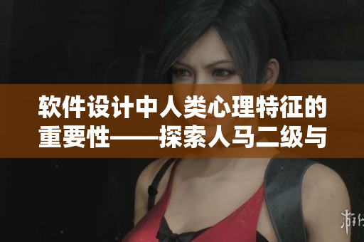 軟件設(shè)計(jì)中人類心理特征的重要性——探索人馬二級(jí)與人性格的關(guān)聯(lián)