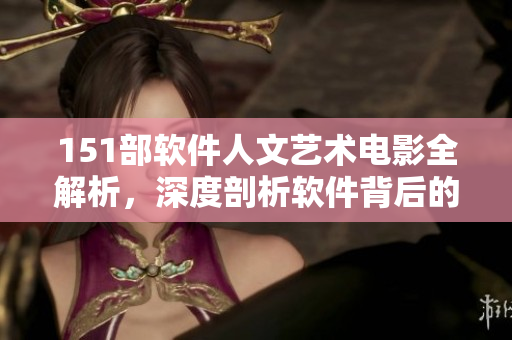 151部軟件人文藝術(shù)電影全解析，深度剖析軟件背后的文化內(nèi)涵