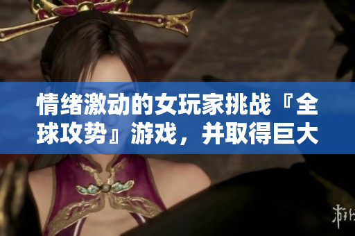 情緒激動的女玩家挑戰(zhàn)『全球攻勢』游戲，并取得巨大成功