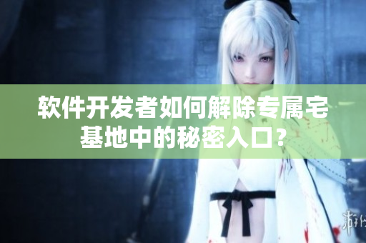 軟件開發(fā)者如何解除專屬宅基地中的秘密入口？