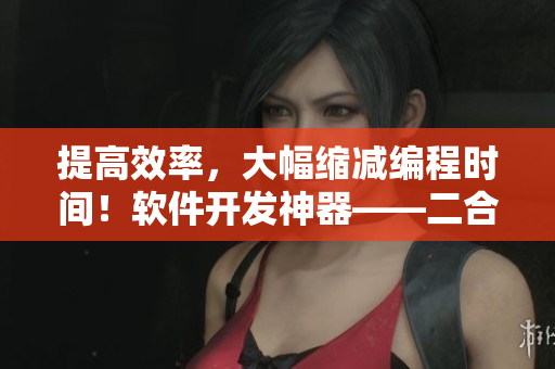 提高效率，大幅縮減編程時(shí)間！軟件開發(fā)神器——二合一子母被