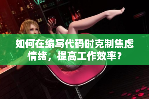 如何在編寫代碼時克制焦慮情緒，提高工作效率？