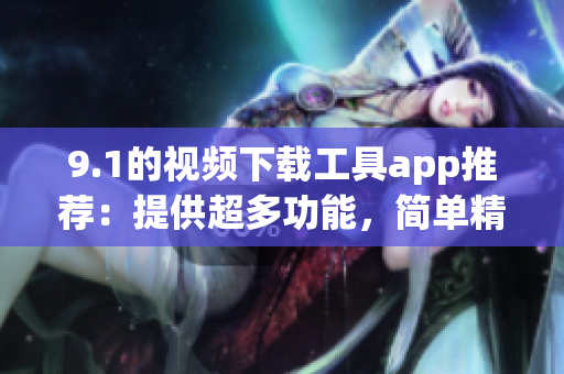 9.1的視頻下載工具app推薦：提供超多功能，簡單精致易用