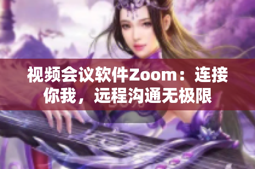 視頻會(huì)議軟件Zoom：連接你我，遠(yuǎn)程溝通無極限