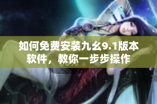 如何免費(fèi)安裝九幺9.1版本軟件，教你一步步操作