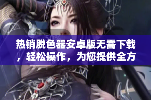 熱銷(xiāo)脫色器安卓版無(wú)需下載，輕松操作，為您提供全方位的搖床體驗(yàn)