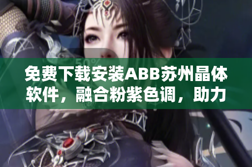 免費(fèi)下載安裝ABB蘇州晶體軟件，融合粉紫色調(diào)，助力工業(yè)自動化生產(chǎn)。