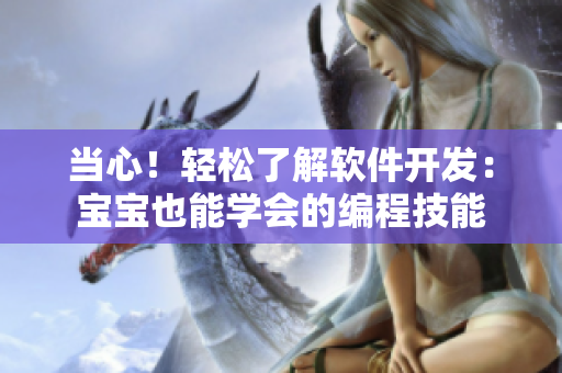 當心！輕松了解軟件開發(fā)：寶寶也能學會的編程技能