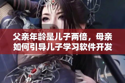 父親年齡是兒子兩倍，母親如何引導(dǎo)兒子學(xué)習(xí)軟件開發(fā)？
