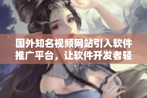 國外知名視頻網(wǎng)站引入軟件推廣平臺，讓軟件開發(fā)者輕松推廣作品