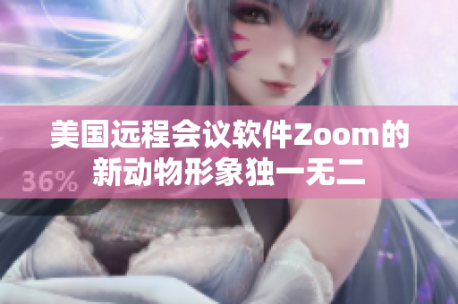 美國遠(yuǎn)程會議軟件Zoom的新動物形象獨(dú)一無二