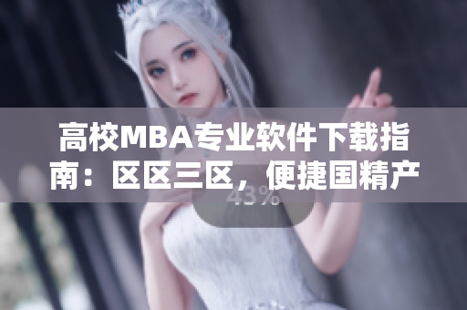 高校MBA專業(yè)軟件下載指南：區(qū)區(qū)三區(qū)，便捷國精產(chǎn)品MBA資源獲取