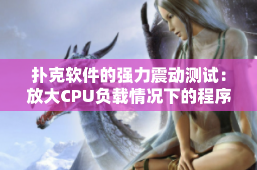 撲克軟件的強(qiáng)力震動(dòng)測(cè)試：放大CPU負(fù)載情況下的程序表現(xiàn)效果