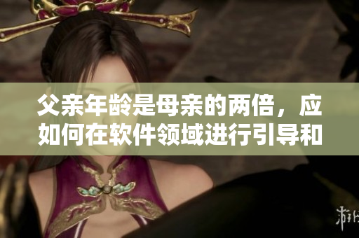 父親年齡是母親的兩倍，應如何在軟件領域進行引導和指導？