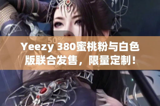 Yeezy 380蜜桃粉與白色版聯(lián)合發(fā)售，限量定制！