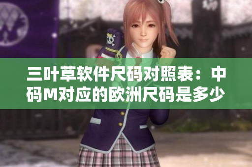 三葉草軟件尺碼對照表：中碼M對應(yīng)的歐洲尺碼是多少？