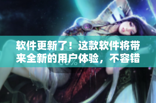 軟件更新了！這款軟件將帶來全新的用戶體驗，不容錯過，請前往下載驗！