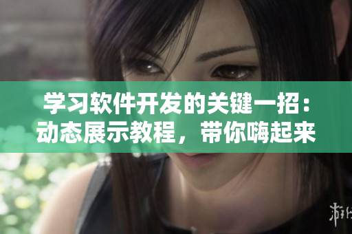 學(xué)習(xí)軟件開發(fā)的關(guān)鍵一招：動態(tài)展示教程，帶你嗨起來!