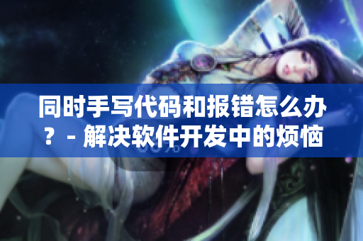 同時(shí)手寫代碼和報(bào)錯(cuò)怎么辦？- 解決軟件開發(fā)中的煩惱