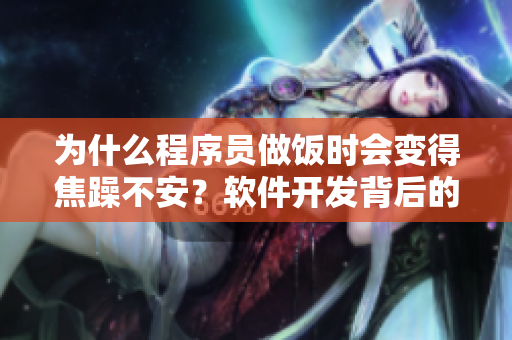 為什么程序員做飯時(shí)會變得焦躁不安？軟件開發(fā)背后的心理因素解析